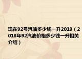 现在92号汽油多少钱一升2018（2018年92汽油价格多少钱一升相关介绍）