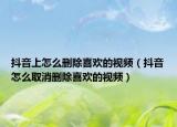 抖音上怎么删除喜欢的视频（抖音怎么取消删除喜欢的视频）