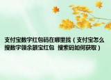 支付宝数字红包码在哪里找（支付宝怎么搜数字领余额宝红包  搜索码如何获取）