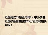 心理测试65是正常吗?（中小学生心理诊断测试报告65分正常吗相关介绍）