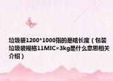 垃圾袋1200*1000指的是啥长度（包装垃圾袋规格11MIC×3kg是什么意思相关介绍）