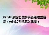 win10系统怎么解决英雄联盟崩溃（win10系统怎么截图）