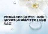 北京海淀东升地区宝盛里小区（北京东升地区宝盛里小区9号楼在北京那个方向相关介绍）