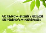 附近农业银行atm网点查询（周边地区建设银行营业网点与ATM机的查询方法）