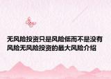 无风险投资只是风险低而不是没有风险无风险投资的最大风险介绍