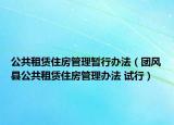 公共租赁住房管理暂行办法（团风县公共租赁住房管理办法 试行）