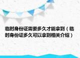 临时身份证需要多久才能拿到（临时身份证多久可以拿到相关介绍）