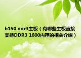 b150 ddr3主板（有哪些主板直接支持DDR3 1600内存的相关介绍）