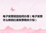 电子发票销毁如何办理（电子发票怎么核销红废发票相关介绍）