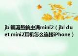 jbl钃濈墮鑰虫満mini2（jbl duet mini2耳机怎么连接iPhone）