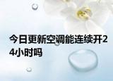 今日更新空调能连续开24小时吗