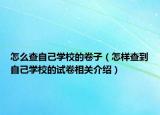 怎么查自己学校的卷子（怎样查到自己学校的试卷相关介绍）