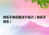 快乐不快乐取决于自己（快乐不快乐）