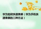 华为如何快速录屏（华为手机快速录屏的三种方法）
