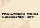 绝地求生设置开镜超快（绝地求生2019最新开镜设置如何开镜最快）