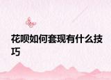 花呗如何套现有什么技巧