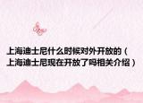 上海迪士尼什么时候对外开放的（上海迪士尼现在开放了吗相关介绍）
