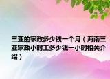 三亚的家政多少钱一个月（海南三亚家政小时工多少钱一小时相关介绍）
