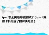 ipad怎么突然死机黑屏了（ipad 突然卡机黑屏了的解决方法）