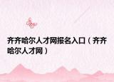 齐齐哈尔人才网报名入口（齐齐哈尔人才网）
