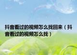 抖音看过的视频怎么找回来（抖音看过的视频怎么找）
