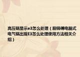 高压锅显示e3怎么处理（厨师傅电脑式电气锅出现E3怎么处理使用方法相关介绍）