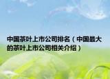 中国茶叶上市公司排名（中国最大的茶叶上市公司相关介绍）