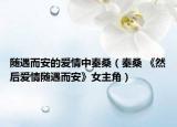 随遇而安的爱情中秦桑（秦桑 《然后爱情随遇而安》女主角）