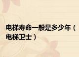 电梯寿命一般是多少年（电梯卫士）
