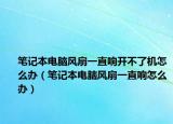 笔记本电脑风扇一直响开不了机怎么办（笔记本电脑风扇一直响怎么办）