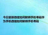今日更新微信如何解绑手机号码华为手机微信如何解绑手机号码