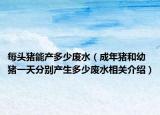 每头猪能产多少废水（成年猪和幼猪一天分别产生多少废水相关介绍）