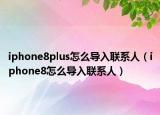 iphone8plus怎么导入联系人（iphone8怎么导入联系人）