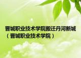 晋城职业技术学院搬迁丹河新城（晋城职业技术学院）