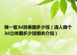 做一套3d效果图多少钱（请人做个3d立体图多少钱相关介绍）