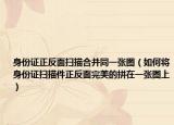 身份证正反面扫描合并同一张图（如何将身份证扫描件正反面完美的拼在一张图上）