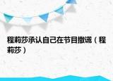程莉莎承认自己在节目撒谎（程莉莎）