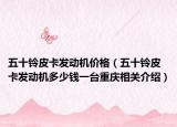 五十铃皮卡发动机价格（五十铃皮卡发动机多少钱一台重庆相关介绍）