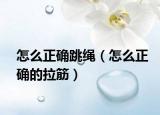 怎么正确跳绳（怎么正确的拉筋）