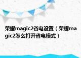 荣耀magic2省电设置（荣耀magic2怎么打开省电模式）