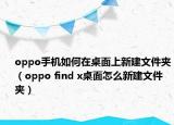 oppo手机如何在桌面上新建文件夹（oppo find x桌面怎么新建文件夹）