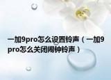 一加9pro怎么设置铃声（一加9pro怎么关闭闹钟铃声）