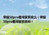 荣耀50pro是鸿蒙系统么（荣耀50pro是鸿蒙系统吗）