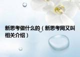 新思考做什么的（新思考网又叫相关介绍）