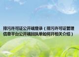 排污许可证公开端登录（排污许可证管理信息平台公开端回执单如何开相关介绍）