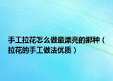 手工拉花怎么做最漂亮的那种（拉花的手工做法优质）