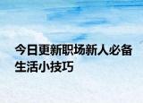 今日更新职场新人必备生活小技巧