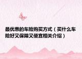 最优惠的车险购买方式（买什么车险好又保障又便宜相关介绍）