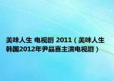 美味人生 电视剧 2011（美味人生 韩国2012年尹晶喜主演电视剧）