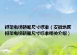 担架电梯轿厢尺寸标准（安徽地区担架电梯轿厢尺寸标准相关介绍）